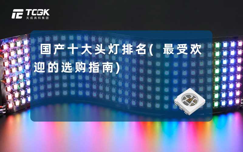 国产十大头灯排名(最受欢迎的选购指南)