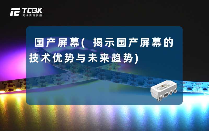 国产屏幕(揭示国产屏幕的技术优势与未来趋势)
