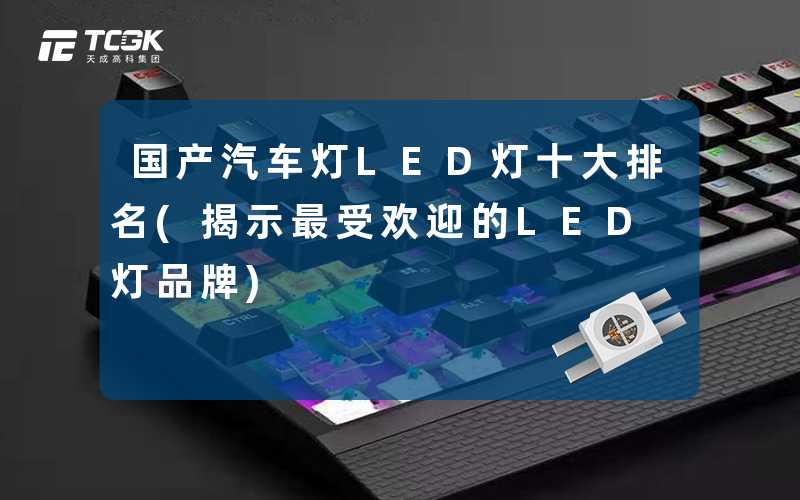 国产汽车灯LED灯十大排名(揭示最受欢迎的LED灯品牌)