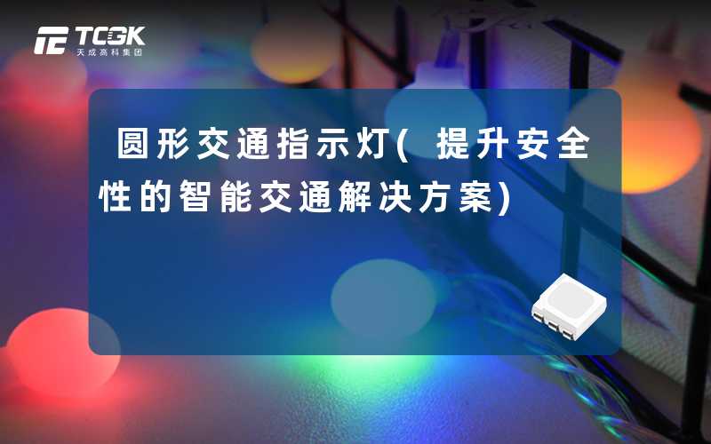 圆形交通指示灯(提升安全性的智能交通解决方案)