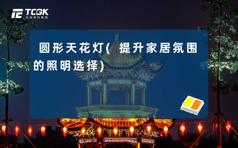 圆形天花灯(提升家居氛围的照明选择)