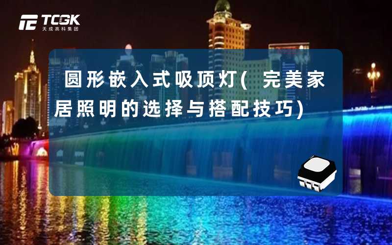 圆形嵌入式吸顶灯(完美家居照明的选择与搭配技巧)