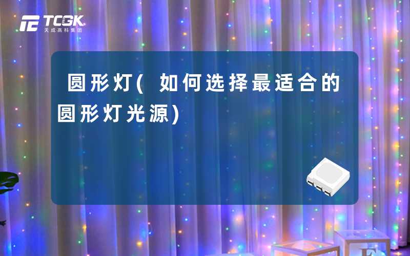 圆形灯(如何选择最适合的圆形灯光源)