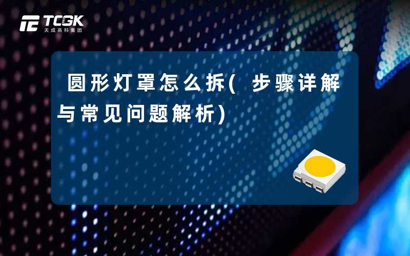 圆形灯罩怎么拆(步骤详解与常见问题解析)
