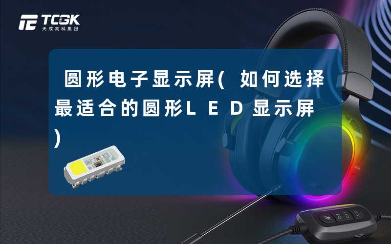 圆形电子显示屏(如何选择最适合的圆形LED显示屏)
