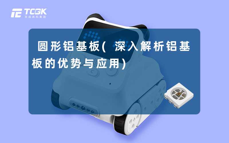 圆形铝基板(深入解析铝基板的优势与应用)