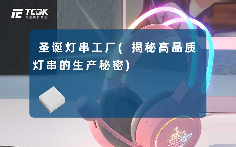 圣诞灯串工厂(揭秘高品质灯串的生产秘密)