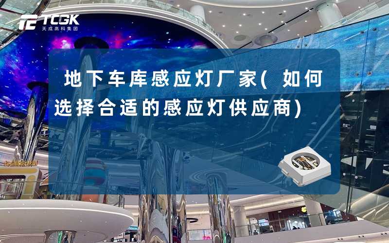 地下车库感应灯厂家(如何选择合适的感应灯供应商)