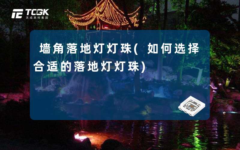 墙角落地灯灯珠(如何选择合适的落地灯灯珠)