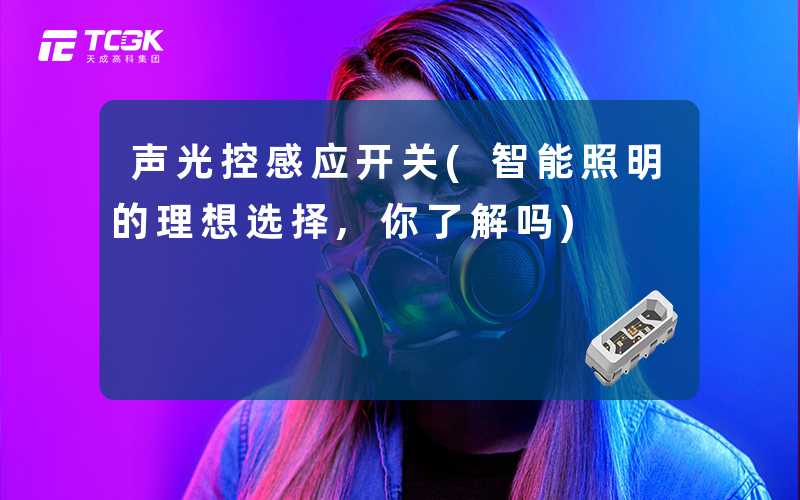 声光控感应开关(智能照明的理想选择,你了解吗)