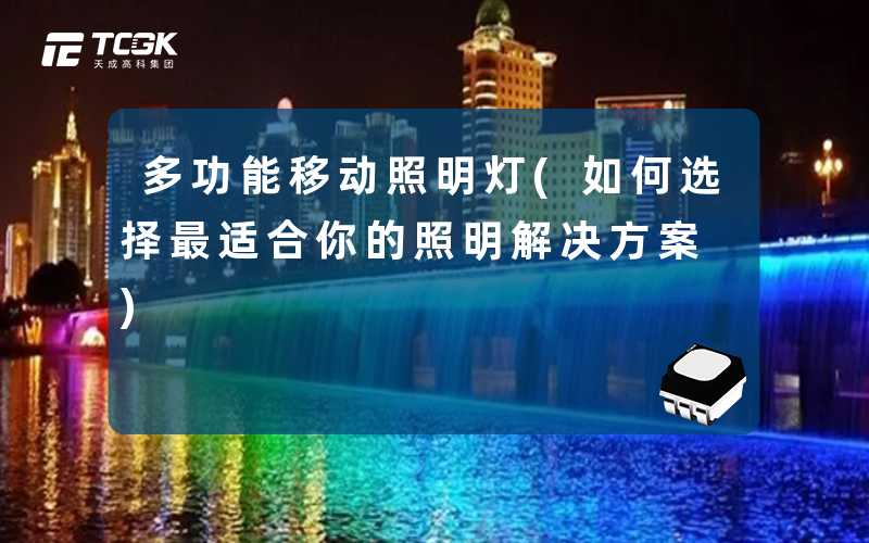 多功能移动照明灯(如何选择最适合你的照明解决方案)