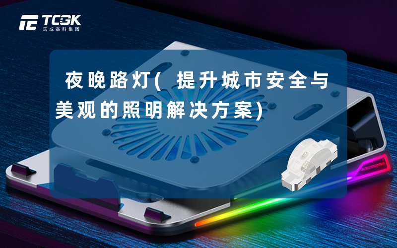 夜晚路灯(提升城市安全与美观的照明解决方案)