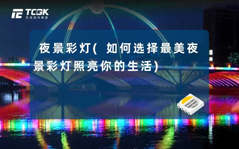 夜景彩灯(如何选择最美夜景彩灯照亮你的生活)