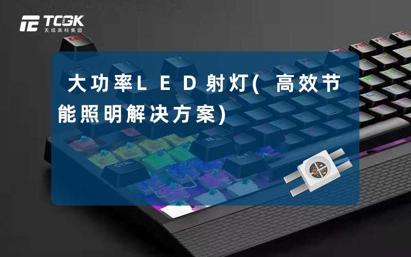 大功率LED射灯(高效节能照明解决方案)