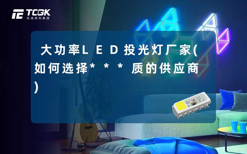 大功率LED投光灯厂家(如何选择***质的供应商)
