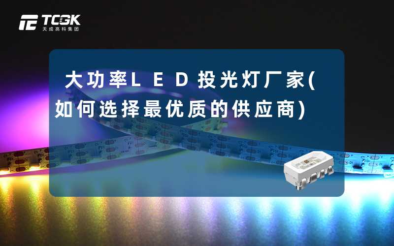 大功率LED投光灯厂家(如何选择最优质的供应商)