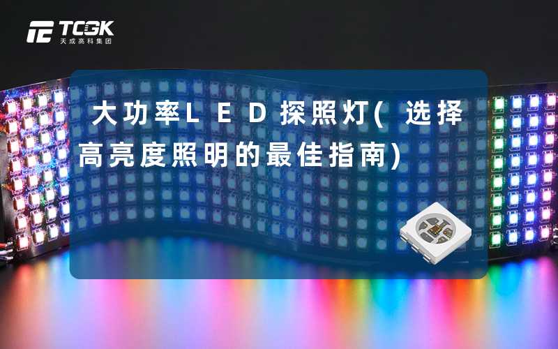 大功率LED探照灯(选择高亮度照明的最佳指南)