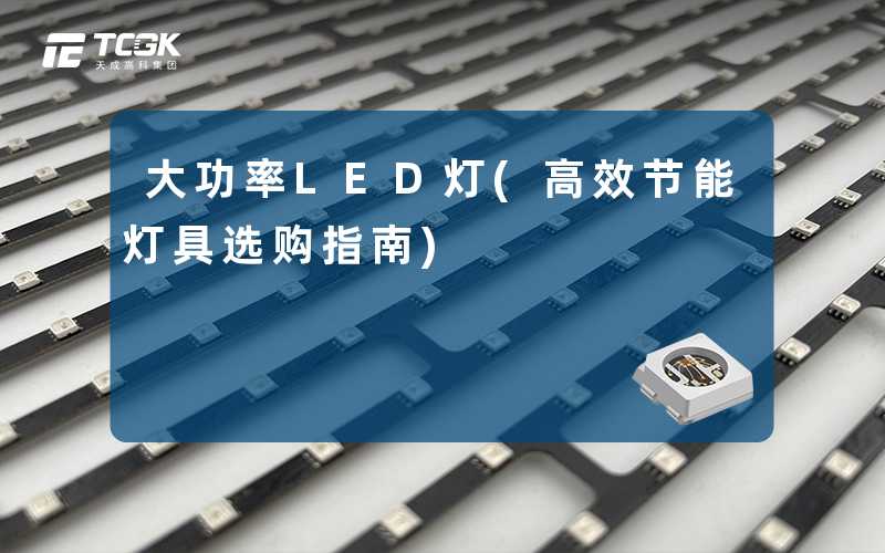 大功率LED灯(高效节能灯具选购指南)