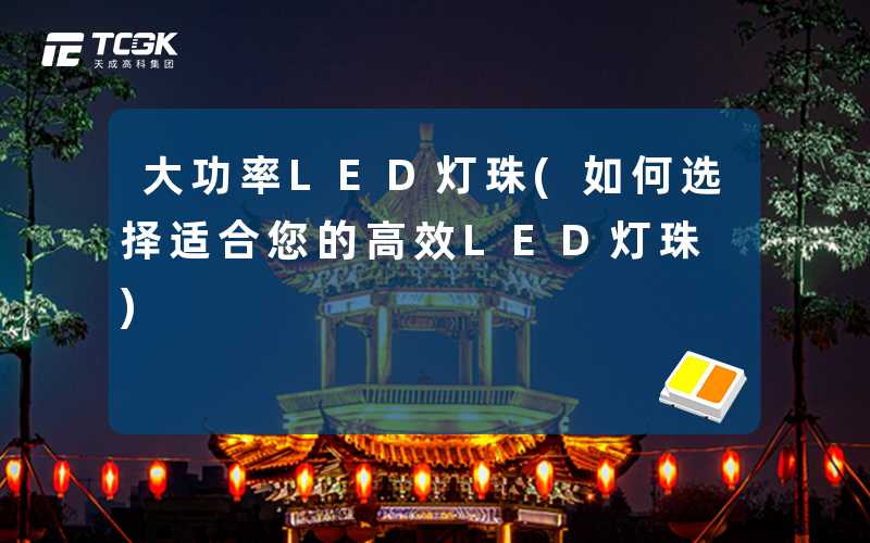 大功率LED灯珠(如何选择适合您的高效LED灯珠)