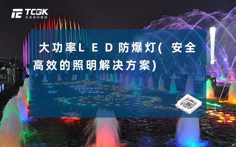 大功率LED防爆灯(安全高效的照明解决方案)