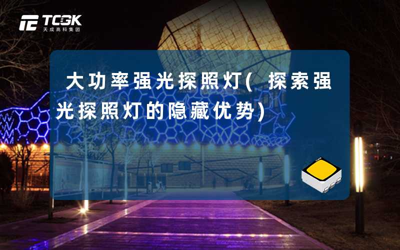 大功率强光探照灯(探索强光探照灯的隐藏优势)