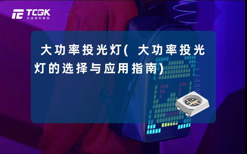 大功率投光灯(大功率投光灯的选择与应用指南)