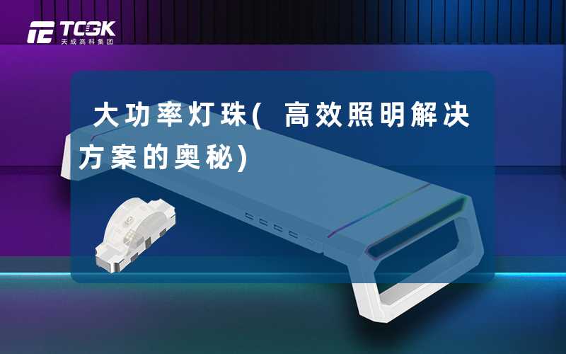 大功率灯珠(高效照明解决方案的奥秘)