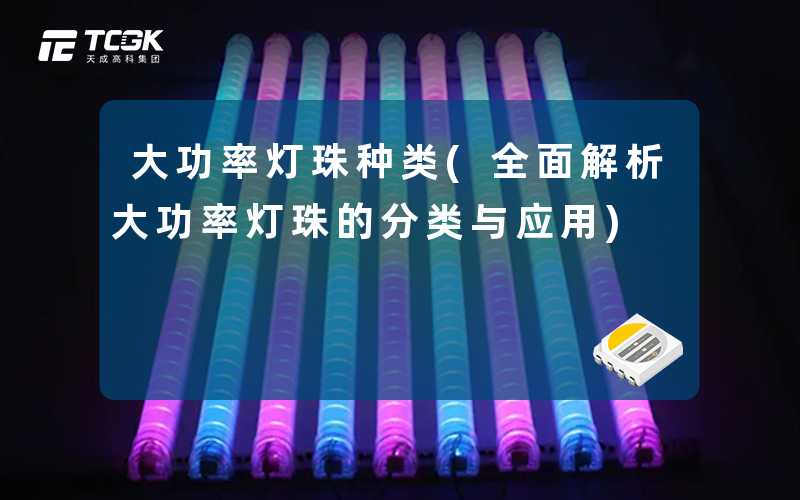 大功率灯珠种类(全面解析大功率灯珠的分类与应用)