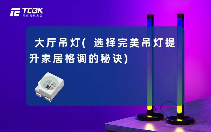 大厅吊灯(选择完美吊灯提升家居格调的秘诀)