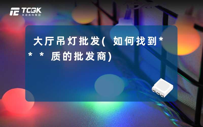 大厅吊灯批发(如何找到***质的批发商)