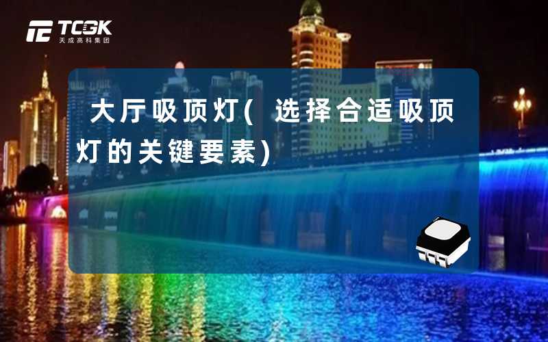 大厅吸顶灯(选择合适吸顶灯的关键要素)