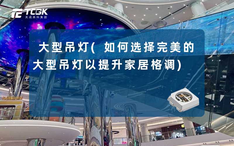 大型吊灯(如何选择完美的大型吊灯以提升家居格调)