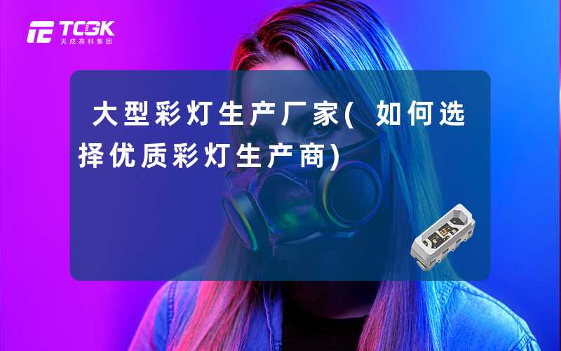 大型彩灯生产厂家(如何选择优质彩灯生产商)