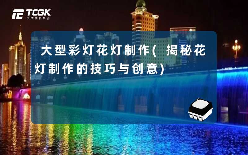 大型彩灯花灯制作(揭秘花灯制作的技巧与创意)