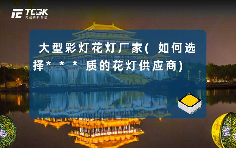 大型彩灯花灯厂家(如何选择***质的花灯供应商)
