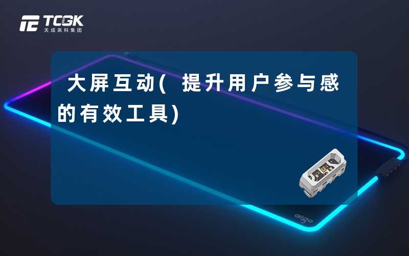 大屏互动(提升用户参与感的有效工具)