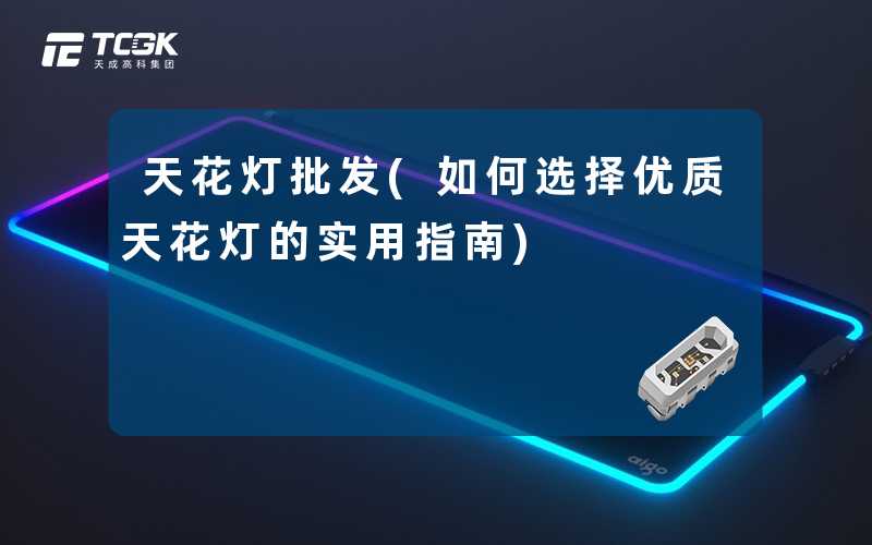 天花灯批发(如何选择优质天花灯的实用指南)