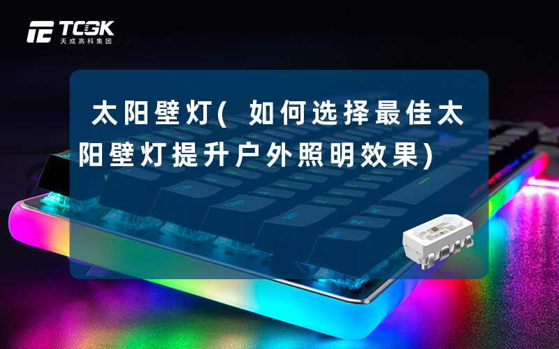 太阳壁灯(如何选择最佳太阳壁灯提升户外照明效果)