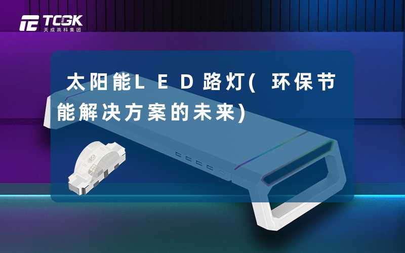 太阳能LED路灯(环保节能解决方案的未来)