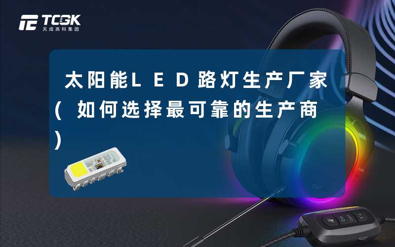 太阳能LED路灯生产厂家(如何选择最可靠的生产商)
