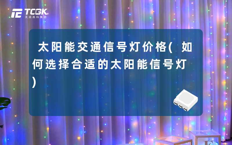 太阳能交通信号灯价格(如何选择合适的太阳能信号灯)