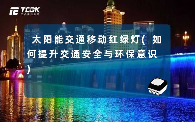 太阳能交通移动红绿灯(如何提升交通安全与环保意识)