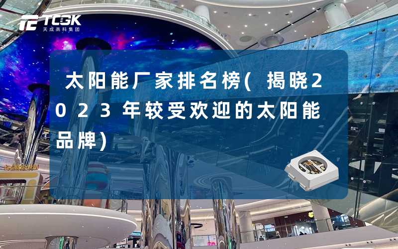 太阳能厂家排名榜(揭晓2023年较受欢迎的太阳能品牌)