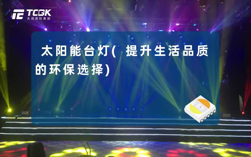 太阳能台灯(提升生活品质的环保选择)