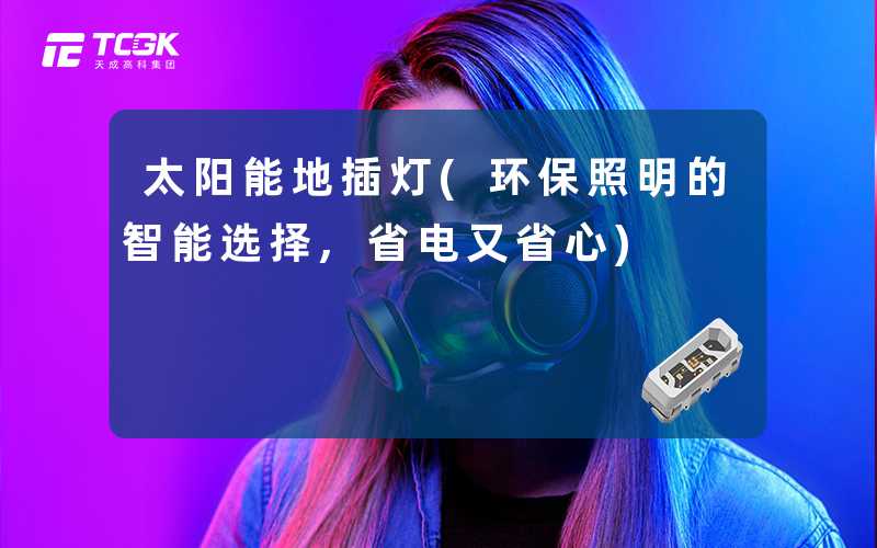 太阳能地插灯(环保照明的智能选择,省电又省心)