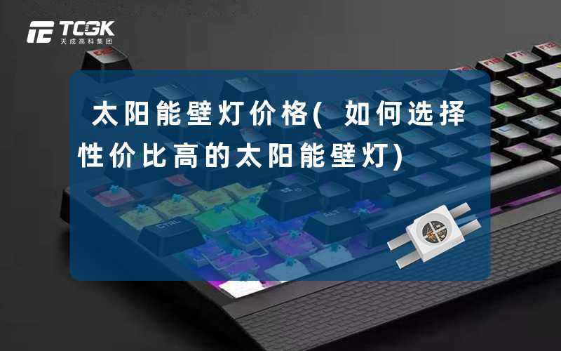 太阳能壁灯价格(如何选择性价比高的太阳能壁灯)