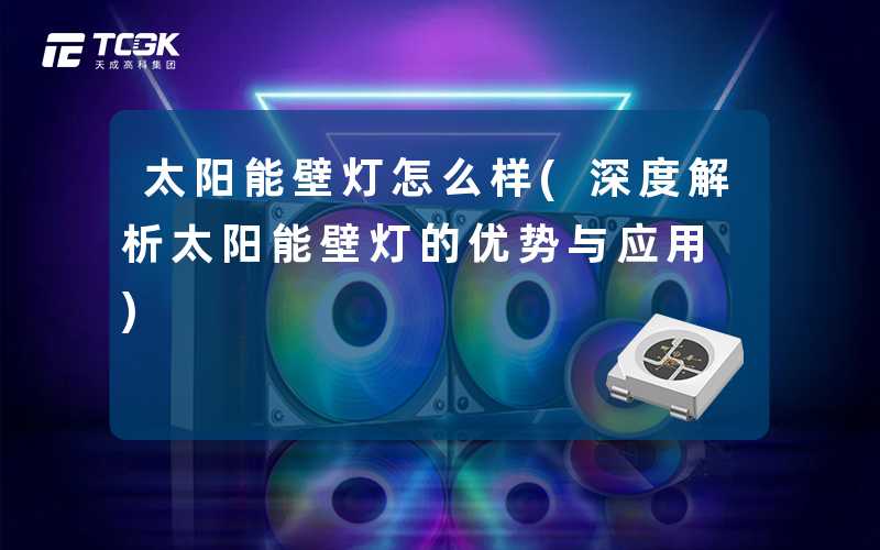 太阳能壁灯怎么样(深度解析太阳能壁灯的优势与应用)