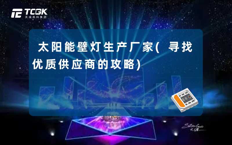 太阳能壁灯生产厂家(寻找优质供应商的攻略)