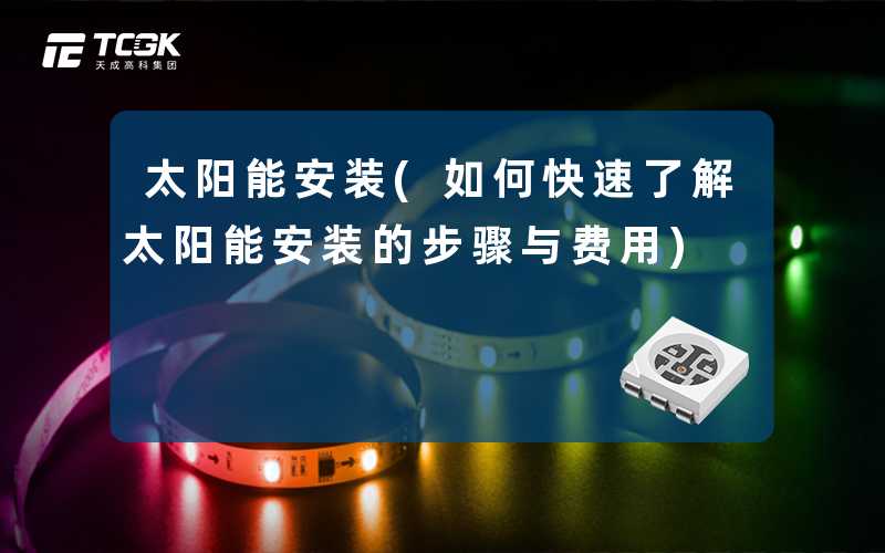 太阳能安装(如何快速了解太阳能安装的步骤与费用)