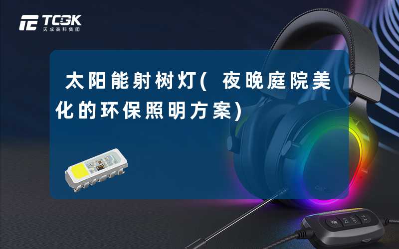 太阳能射树灯(夜晚庭院美化的环保照明方案)